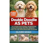 DOUBLE DOODLE AS PETS: The Complete Guide to Raising a Double Doodle: Training, Grooming, Nutrition, Behavior, Health Care, and Lifelong Responsible Ownership