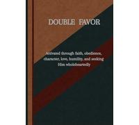 Double Portion of Favor: Activated through faith, obedience, character, love, humility, an seeking Him Wholeheartedly