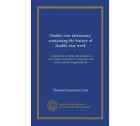 Double-star astronomy: containing the history of double-star work: computation of orbits and position of orbit-planes; formulae in connection with mass, parallax, magnitude, etc