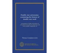 Double-star astronomy: containing the history of double-star work: computation of orbits and position of orbit-planes; formulae in connection with mass, parallax, magnitude, etc