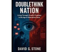 Doublethink Nation: Living Through Orwell's Prophecy in the Age of Alternative Facts (The Orwell Protocol; When Fiction Becomes Blueprint)