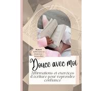 Douce avec moi - Journal d'affirmation guidée pour femme: Pour renforcer ta confiance, estime de Soi & ton mindset , apaiser ton mental et te reconnecter à toi
