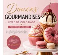 Douces Gourmandises Livre de Coloriage pour Tous les Âges: Une Collection Relaxante et Ludique de Cupcakes, Glaces, Donuts et Plus - Idéal pour Se Détendre et Libérer sa Créativité !