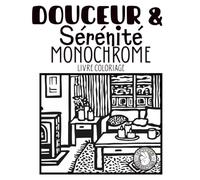 Douceur & Sérénité monochrome livre coloriage: Livre de Coloriage Mindful Cosy Monochrome Retraites Nature, Cabanes Apaisantes et Scènes Relaxantes pour Adultes et petits