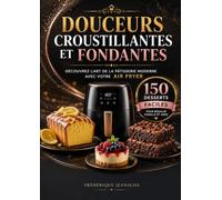 Douceurs croustillantes et fondantes , Découvrez l’art de la pâtisserie moderne avec votre Air Fryer: 150 desserts faciles pour régaler famille et amis