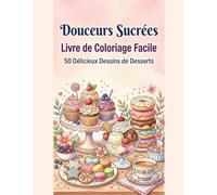 Douceurs Sucrées: Coloriage Simple et Facile: 50 desserts délicieux et gourmandises à colorier - Dessins simples et relaxants pour adultes et enfants