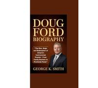 DOUG FORD BIOGRAPHY: “The Rise, Reign and Redemption of Ontario's Controversial Premier - From Family Business to Provincial Power”