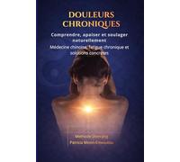 Douleurs Chroniques: Comprendre, apaiser et soulager naturellement Médecine chinoise, fatigue chronique, émotions et solutions concrètes (Méthode Shen Jing)
