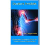 Douleurs Invisibles: Comprendre, Prévenir et Soigner les Troubles Musculo-Squelettiques (Santé, médecine et bien être)