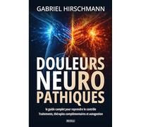 Douleurs neuropathiques : le guide complet: Traitements, thérapies complémentaires et autogestion