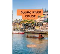 DOURO RIVER CRUISE TRAVEL GUIDE 2026: Discover Portugal's UNESCO Wine Region, Port Wine Cellars, Hidden Villages, Luxury River Cruises, Vineyard ... Experiences, and Stress-Free Trip Planning