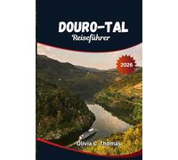Douro-Tal Reiseführer 2026: Der komplette Reiseführer zu Top-Weingütern, malerischen Flusskreuzfahrten und einer perfekten Reiseroute für einen unvergesslichen Portugal-Urlaub