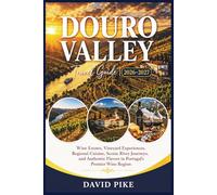 DOURO VALLEY TRAVEL GUIDE 2026-2027: Wine Estates, Vineyard Experiences, Regional Cuisine, Scenic River Journeys, and Authentic Flavors in Portugal's Premier Wine Region