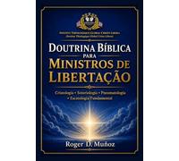DOUTRINA BÍBLICA PARA MINISTROS DE LIBERTAÇÃO: Cristologia • Soteriologia • Pneumatologia • Escatologia Fundamental: 1 (Guerra Espiritual e Libertação Bíblica Responsável)