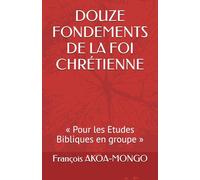 DOUZE FONDEMENTS DE LA FOI CHRÉTIENNE: « Pour les Etudes Bibliques en groupe »
