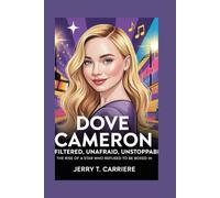 Dove Cameron: Unfiltered, Unafraid, Unstoppable: The Rise of a Star Who Refused to Be Boxed In