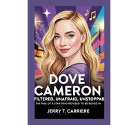 Dove Cameron: Unfiltered, Unafraid, Unstoppable: The Rise of a Star Who Refused to Be Boxed In