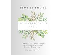 DOVE CRESCONO LE RADICI: La storia vera delle famiglie di Giovanni e Marianna, i nonni di una vita DAL 1800 AL 2021