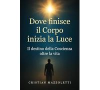 Dove finisce il corpo inizia la luce. Il destino della coscienza oltre la vita