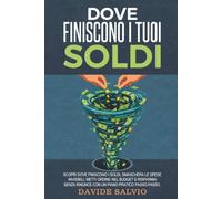 DOVE FINISCONO I TUOI SOLDI: Scopri Dove Finiscono i Soldi, Smaschera le Spese Invisibili, Metti Ordine nel Budget e Risparmia Senza Rinunce con un Piano Pratico Passo-Passo.