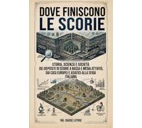 DOVE FINISCONO LE SCORIE: Storia, scienza e società dei depositi di scorie a bassa e media attività, dai casi europei e asiatici alla sfida italiana