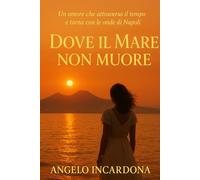 DOVE IL MARE NON MUORE: Un amore che attraversa il tempo e torna con le onde di Napoli