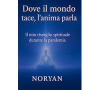 Dove il mondo tace, l’anima parla: Il mio risveglio spirituale durante la pandemia (Il mio viaggio di ritorno alla mia essenza)