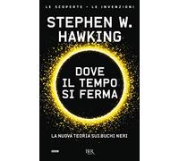 Dove il tempo si ferma. La nuova teoria sui buchi neri (BUR Le scoperte, le invenzioni)