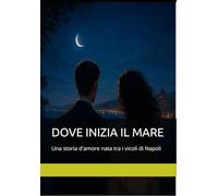 DOVE INIZIA IL MARE: Una storia d'amore nata tra i vicoli di Napoli