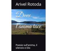 Dove l'anima tace: Poesie sull'anima, il silenzio e Dio
