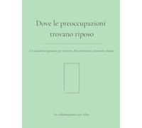 Dove le preoccupazioni trovano riposo: Un quaderno guidato per scrivere, fare chiarezza e lasciarle andare