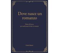 Dove nasce un romanzo: Diario di lavoro per trasformare le idee in romanzi
