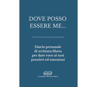 DOVE POSSO ESSERE ME: Diario personale di scrittura libera per dare voce ai tuoi pensieri ed emozioni (Libri da scrivere)