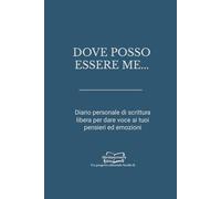 DOVE POSSO ESSERE ME: Diario personale di scrittura libera per dare voce ai tuoi pensieri ed emozioni (Libri da scrivere)