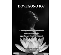 DOVE SONO IO?: Il passaggio che stai vivendo dopo una relazione tossica e perché non ti senti libera (Libri sulla Consapevolezza Relazionale)