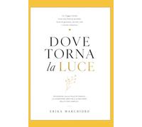 DOVE TORNA LA LUCE: un viaggio intimo verso una felicità possibile: fatta di presenza, piccole cose e ritorni silenziosi