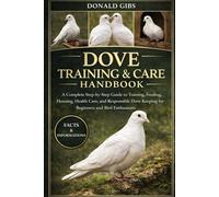 DOVE TRAINING & CARE HANDBOOK: A Complete Step-by-Step Guide to Training, Feeding, Housing, Health Care, and Responsible Dove Keeping for Beginners and Bird Enthusiasts.
