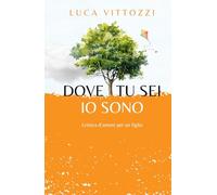 Dove tu sei, io sono: Lettera d'amore per un figlio (I Letterati / Grano)