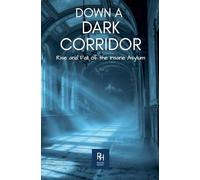 Down A Dark Corridor: The Rise and Fall of the Insane Asylum (History in the Mist)