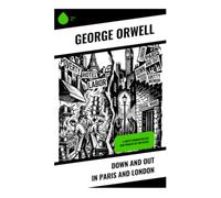 Down and Out in Paris and London: A Gritty Memoir on Life and Poverty in Two Cities