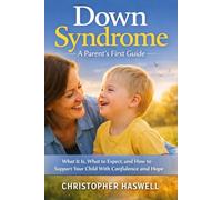 Down Syndrome: A Parent’s First Guide: What It Is, What to Expect, and How to Support Your Child With Confidence and Hope
