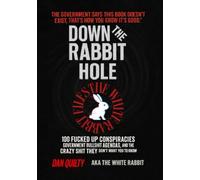 Down The Rabbit Hole: 100 F*cked Up Conspiracies, Government Bullsh*t Agenda's And The Crazy Sh*t they don't want you to know