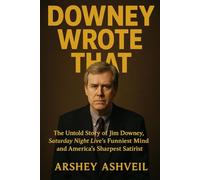 Downey Wrote That: The Untold Story of Jim Downey, Saturday Night Live’s Funniest Mind and America’s Sharpest Satirist