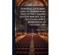 Downfall of Robert, Earl of Huntingdon, Date of Only Known Edition, 1601 (B.M. 161 K. 70.) Staged, 1598-9; Reproduced in Facsimile, 1913