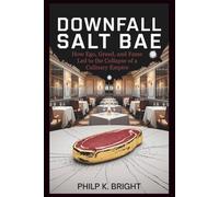 Downfall of Salt Bae: How Ego, Greed, and Fame Led to the Collapse of a Culinary Empire: Explosive Journey of a Chef Who Went from Viral Stardom to a Legacy of Controversy and Failure