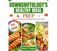 Downshiftology's Healthy Meal Prep: Quick, Wholesome Recipes for Every Day