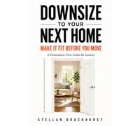 Downsize to Your Next Home: Make It Fit Before You Move: A Destination-First Guide for Seniors to Measure the New Space, Decide What Fits, Avoid ... and Move with Confidence (property issues)