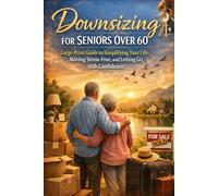 Downsizing for Seniors Over 60: Large-Print Guide to Simplifying Your Life, Moving Stress-Free, and Letting Go with Confidence: A practical, gentle roadmap to downsizing your home, reducing overwhelm