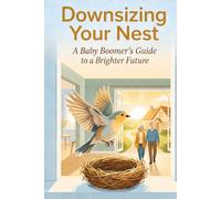Downsizing Your Nest: A Baby Boomer’s Guide to Decluttering, Selling the Family Home, and Planning Your Next Chapter