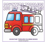 Downtime Toddlers 100 Big Fun Things: Coloring Book for Toddlers (Downtime Toddlers Coloring Books)